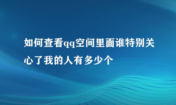 如何查看qq空间里面谁特别关心了我的人有多少个