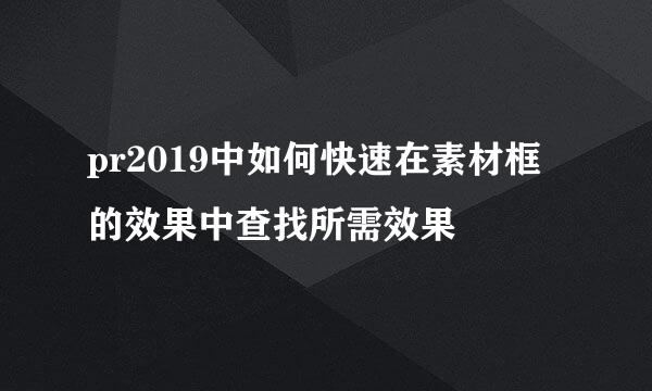 pr2019中如何快速在素材框的效果中查找所需效果