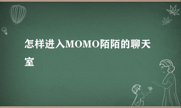 怎样进入MOMO陌陌的聊天室
