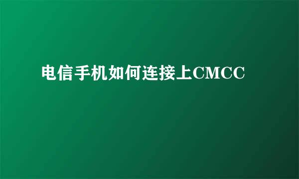 电信手机如何连接上CMCC