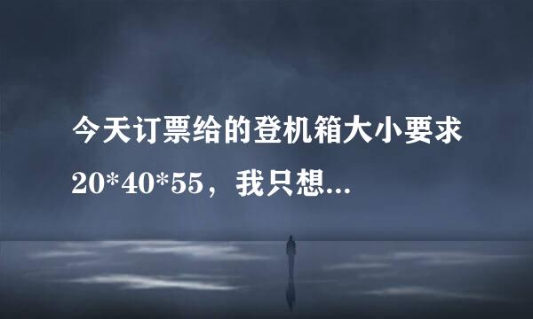 今天订票给的登机箱大小要求20*40*55，我只想问下这个对应箱子是多少寸啊