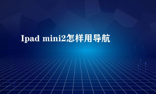 Ipad mini2怎样用导航