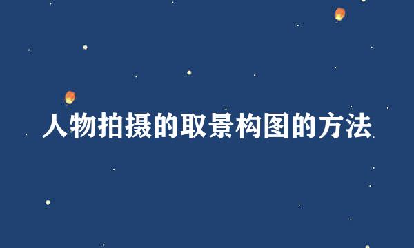 人物拍摄的取景构图的方法