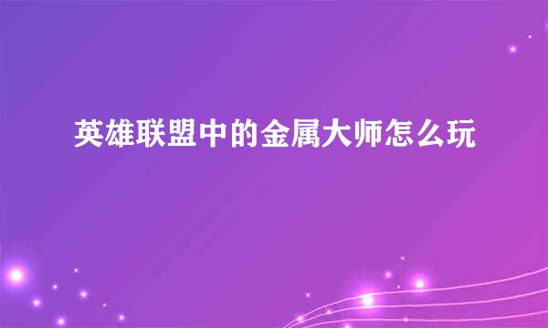 英雄联盟中的金属大师怎么玩