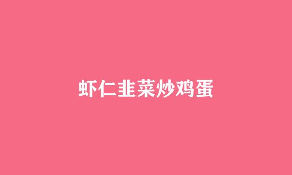 虾仁韭菜炒鸡蛋