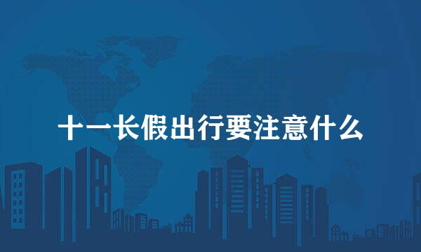 十一长假出行要注意什么