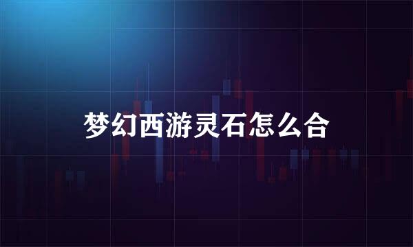 梦幻西游灵石怎么合