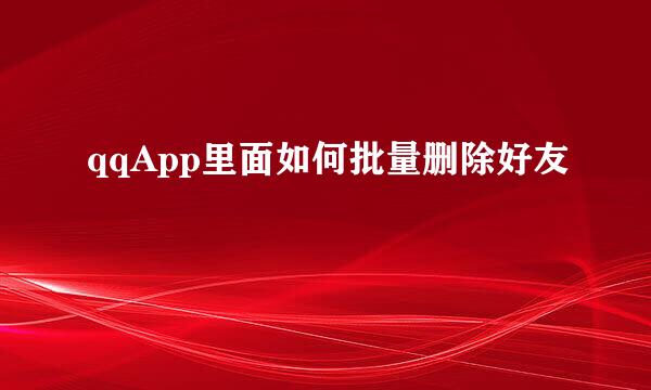 qqApp里面如何批量删除好友