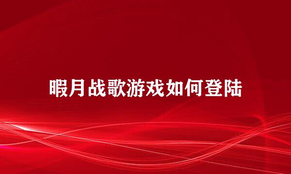 暇月战歌游戏如何登陆