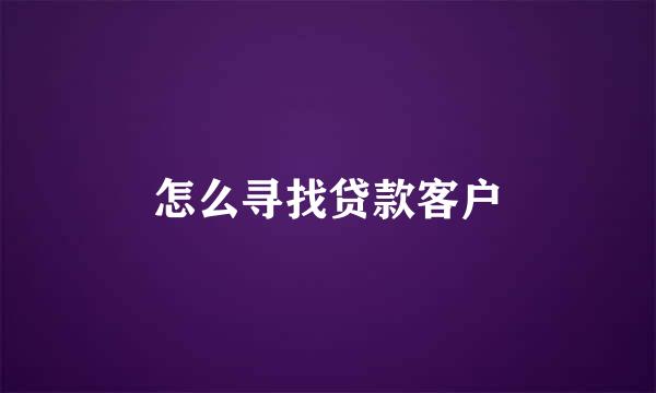 怎么寻找贷款客户