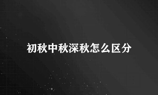 初秋中秋深秋怎么区分