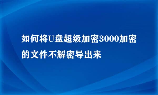 如何将U盘超级加密3000加密的文件不解密导出来