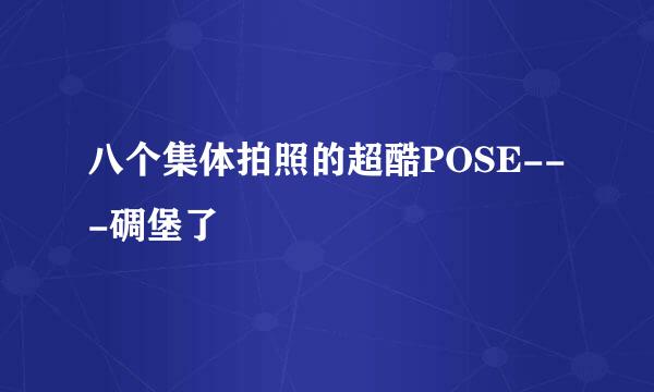 八个集体拍照的超酷POSE---碉堡了