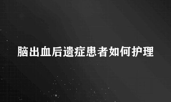 脑出血后遗症患者如何护理