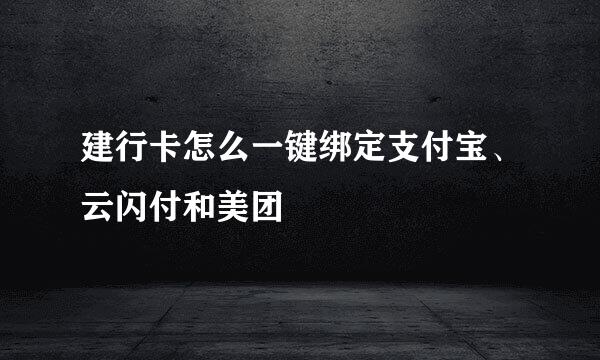 建行卡怎么一键绑定支付宝、云闪付和美团