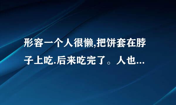 形容一个人很懒,把饼套在脖子上吃.后来吃完了。人也饿死了.是什么成语啊