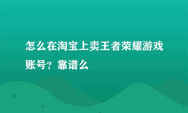 怎么在淘宝上卖王者荣耀游戏账号？靠谱么