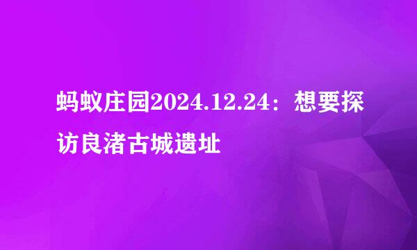 蚂蚁庄园2024.12.24：想要探访良渚古城遗址