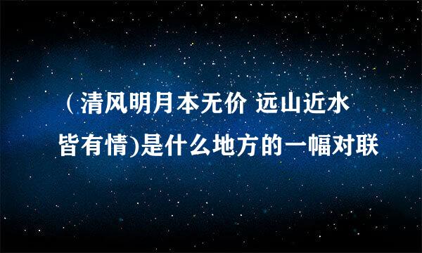 （清风明月本无价 远山近水皆有情)是什么地方的一幅对联