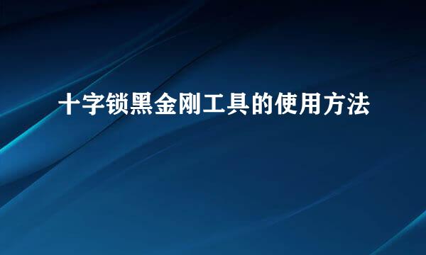 十字锁黑金刚工具的使用方法