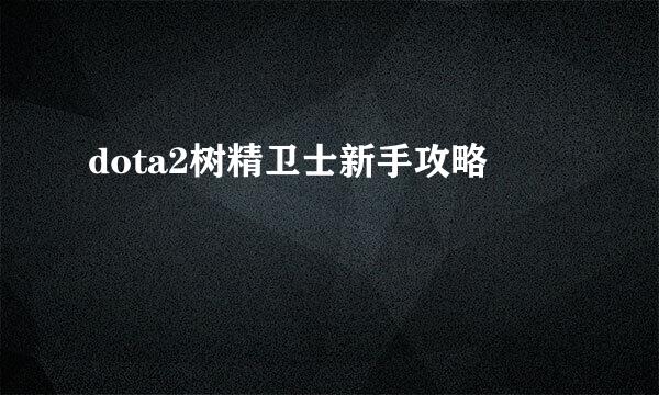 dota2树精卫士新手攻略