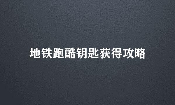 地铁跑酷钥匙获得攻略