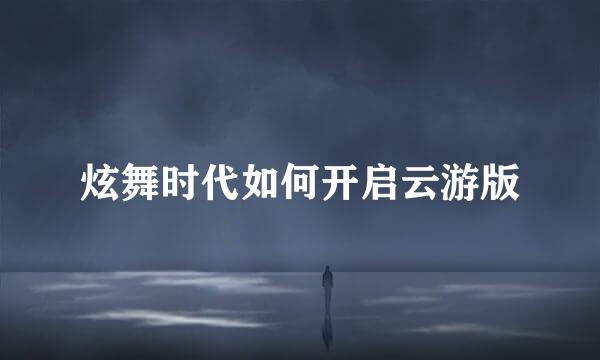 炫舞时代如何开启云游版