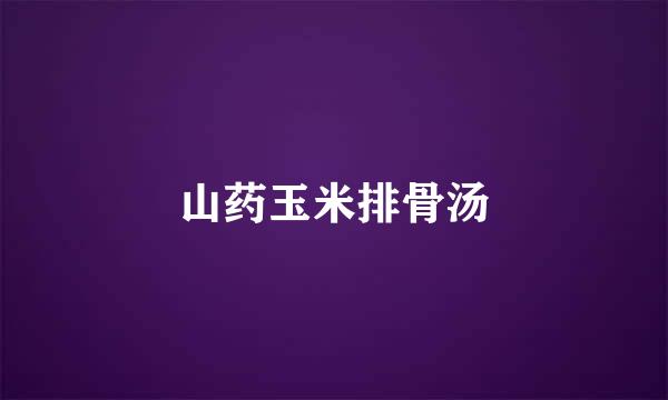 山药玉米排骨汤