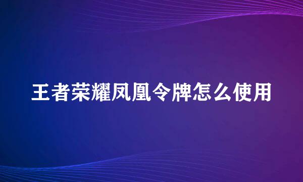 王者荣耀凤凰令牌怎么使用