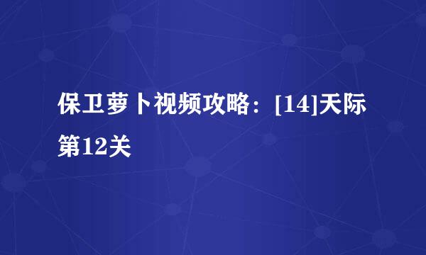 保卫萝卜视频攻略：[14]天际第12关