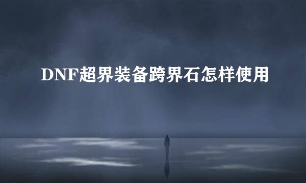 DNF超界装备跨界石怎样使用