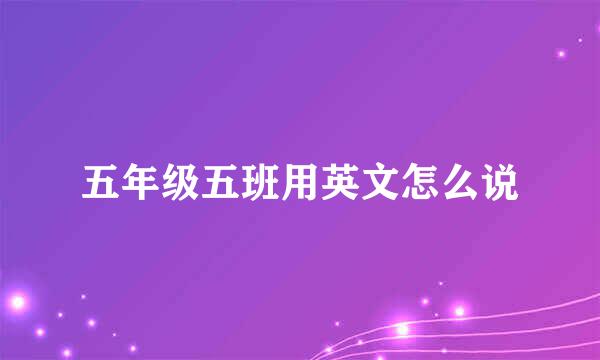 五年级五班用英文怎么说