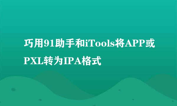巧用91助手和iTools将APP或PXL转为IPA格式