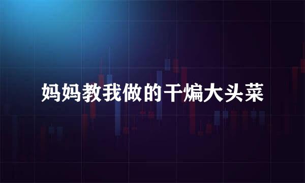 妈妈教我做的干煸大头菜