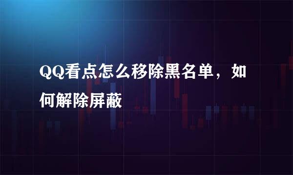 QQ看点怎么移除黑名单，如何解除屏蔽
