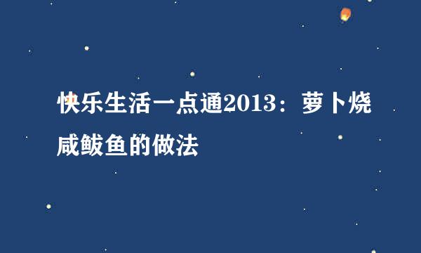 快乐生活一点通2013：萝卜烧咸鲅鱼的做法