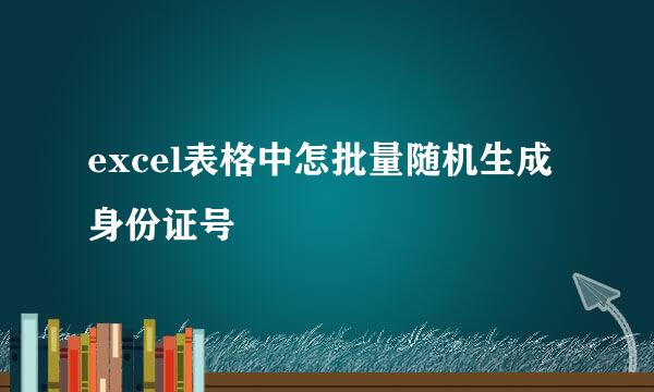 excel表格中怎批量随机生成身份证号