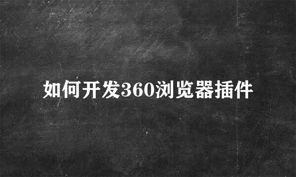 如何开发360浏览器插件