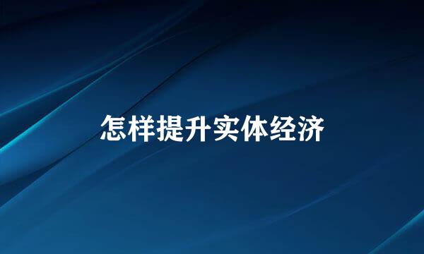 怎样提升实体经济