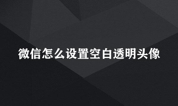 微信怎么设置空白透明头像