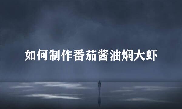 如何制作番茄酱油焖大虾