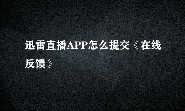 迅雷直播APP怎么提交《在线反馈》