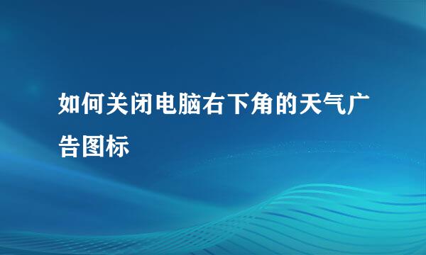 如何关闭电脑右下角的天气广告图标