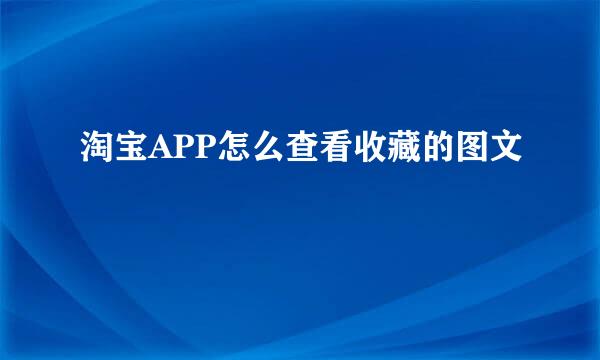 淘宝APP怎么查看收藏的图文