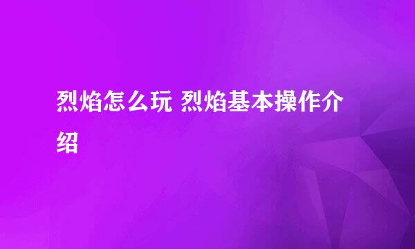 烈焰怎么玩 烈焰基本操作介绍