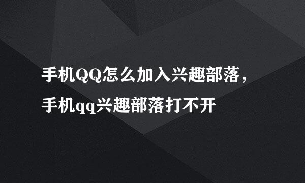 手机QQ怎么加入兴趣部落，手机qq兴趣部落打不开