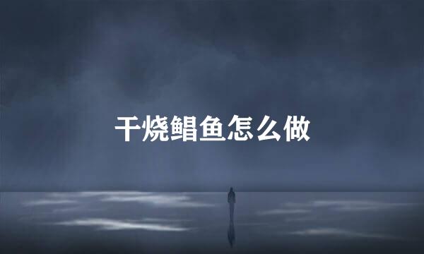 干烧鲳鱼怎么做