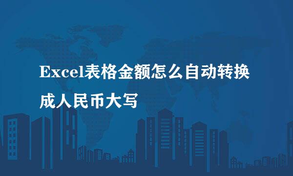Excel表格金额怎么自动转换成人民币大写