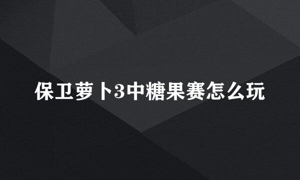 保卫萝卜3中糖果赛怎么玩