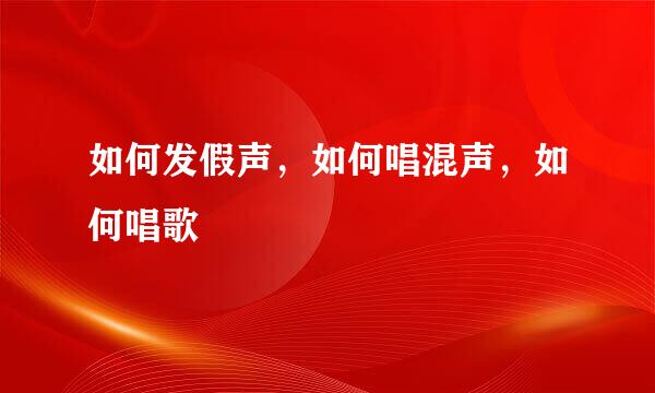 如何发假声，如何唱混声，如何唱歌